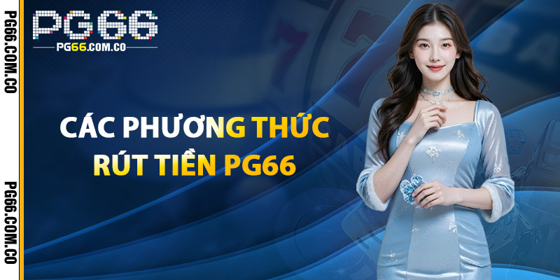 Rút Tiền PG66 – Bảo Mật Tuyệt Đối, Giao Dịch Nhanh 2 Các Phương Thức Rút Tiền PG66