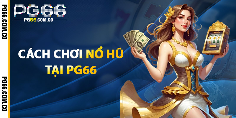 Nổ Hũ PG66 – Slot Game Kịch Tính, Quà Thưởng Liên Tục 3 Cách Chơi Nổ Hũ Tại PG66