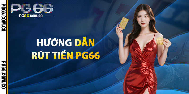Rút Tiền PG66 – Bảo Mật Tuyệt Đối, Giao Dịch Nhanh 3 Hướng Dẫn Rút Tiền PG66