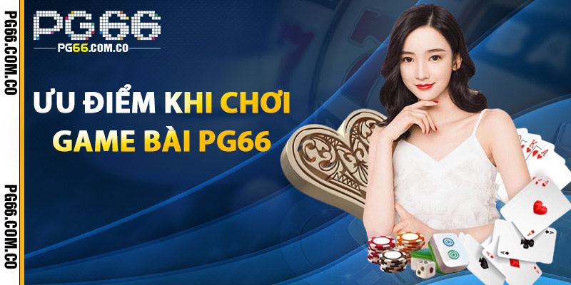 Game Bài PG66 – Vui Chơi Hết Mình, Thắng Ngay Mỗi Ván 3 Ưu Điểm Khi Chơi Game Bài PG66
